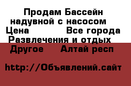 Продам Бассейн надувной с насосом  › Цена ­ 2 200 - Все города Развлечения и отдых » Другое   . Алтай респ.